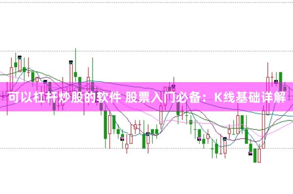 可以杠杆炒股的软件 股票入门必备：K线基础详解
