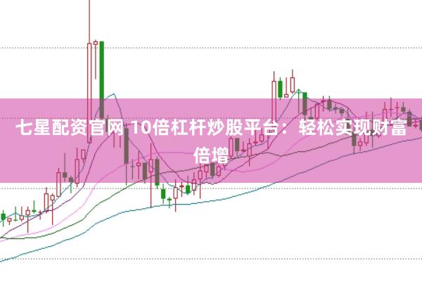 七星配资官网 10倍杠杆炒股平台：轻松实现财富倍增