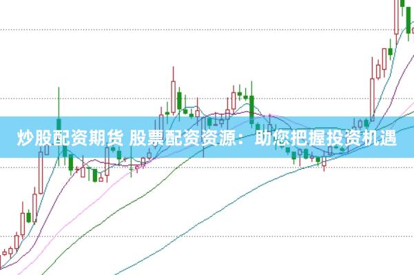炒股配资期货 股票配资资源：助您把握投资机遇