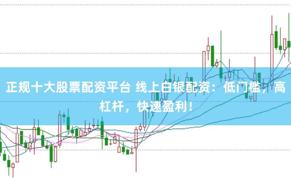 正规十大股票配资平台 线上白银配资：低门槛，高杠杆，快速盈利！