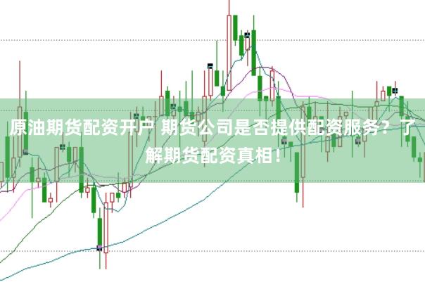 原油期货配资开户 期货公司是否提供配资服务？了解期货配资真相！