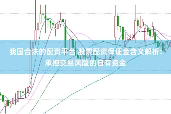 我国合法的配资平台 股票配资保证金含义解析：承担交易风险的自有资金