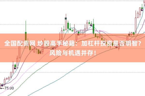 全国配资网 炒股高手秘籍：加杠杆投资是否明智？风险与机遇并存！