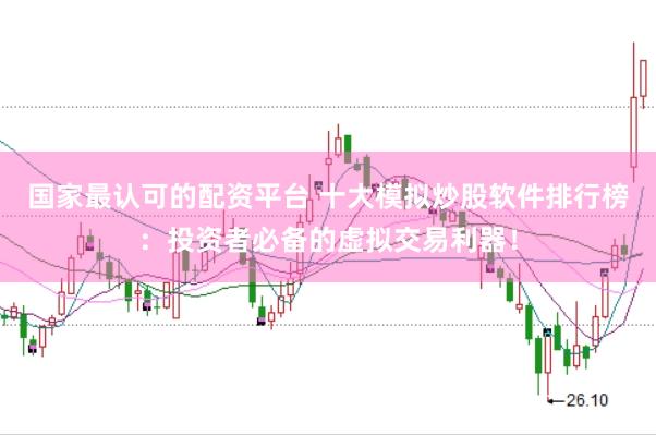 国家最认可的配资平台 十大模拟炒股软件排行榜：投资者必备的虚拟交易利器！