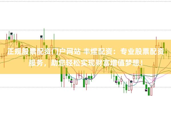 正规股票配资门户网站 丰煜配资：专业股票配资服务，助您轻松实现财富增值梦想！