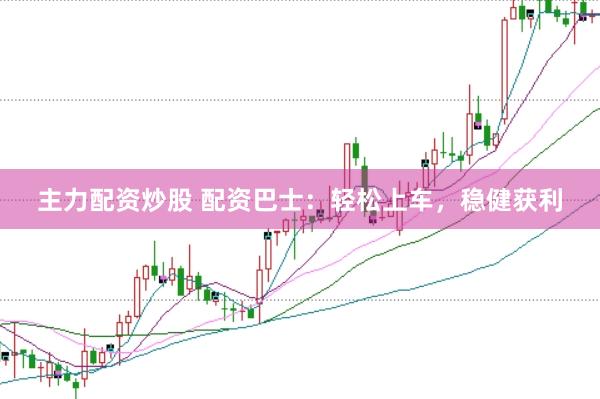 主力配资炒股 配资巴士：轻松上车，稳健获利
