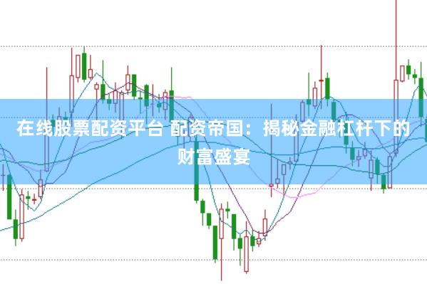 在线股票配资平台 配资帝国：揭秘金融杠杆下的财富盛宴