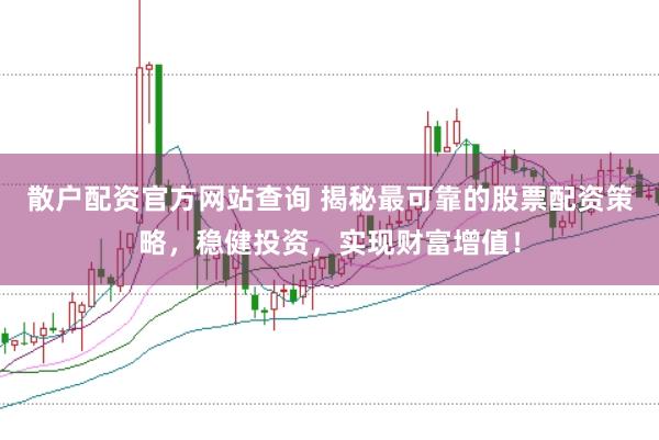 散户配资官方网站查询 揭秘最可靠的股票配资策略，稳健投资，实现财富增值！
