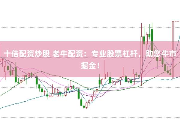 十倍配资炒股 老牛配资：专业股票杠杆，助您牛市掘金！