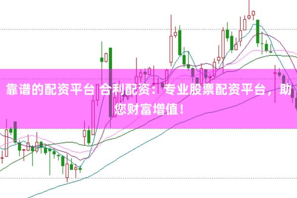 靠谱的配资平台 合利配资：专业股票配资平台，助您财富增值！