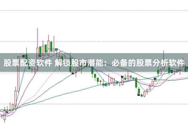 股票配资软件 解锁股市潜能：必备的股票分析软件