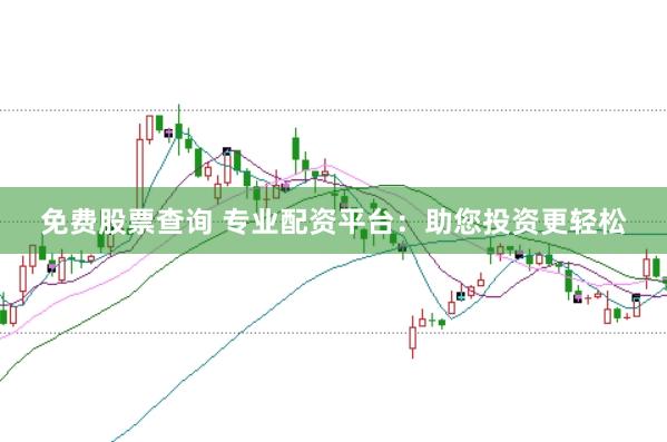 免费股票查询 专业配资平台：助您投资更轻松
