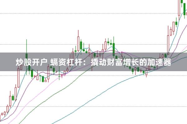 炒股开户 螎资杠杆：撬动财富增长的加速器