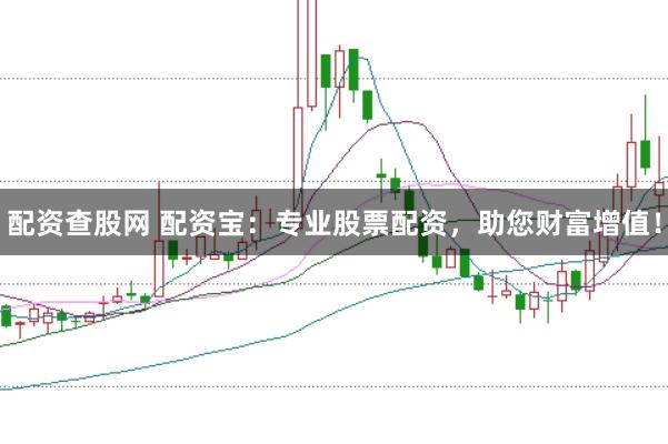 配资查股网 配资宝：专业股票配资，助您财富增值！