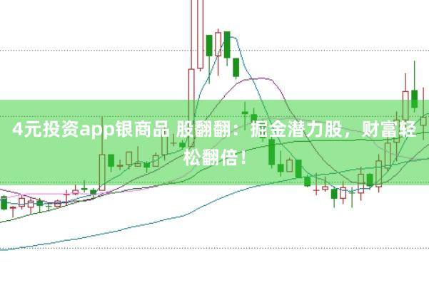 4元投资app银商品 股翻翻：掘金潜力股，财富轻松翻倍！