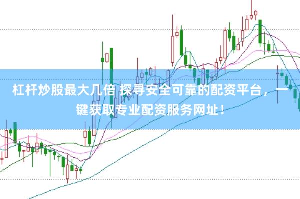 杠杆炒股最大几倍 探寻安全可靠的配资平台，一键获取专业配资服务网址！