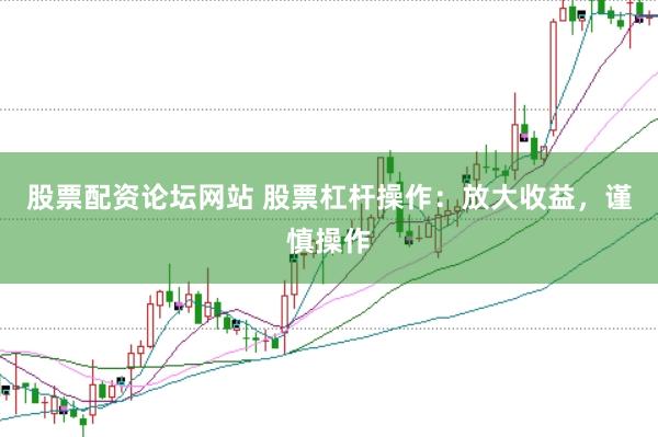 股票配资论坛网站 股票杠杆操作：放大收益，谨慎操作