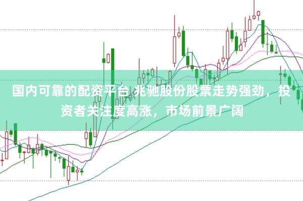 国内可靠的配资平台 兆驰股份股票走势强劲，投资者关注度高涨，市场前景广阔