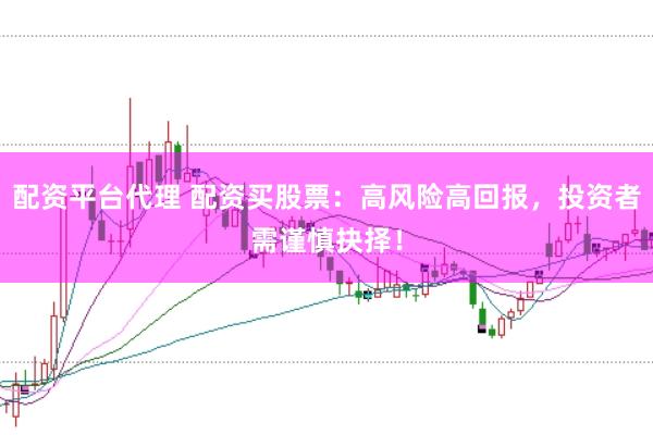 配资平台代理 配资买股票：高风险高回报，投资者需谨慎抉择！