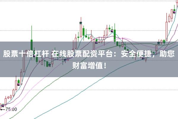 股票十倍杠杆 在线股票配资平台：安全便捷，助您财富增值！