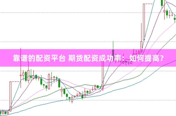靠谱的配资平台 期货配资成功率：如何提高？