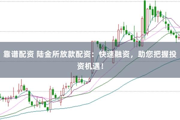 靠谱配资 陆金所放款配资：快速融资，助您把握投资机遇！