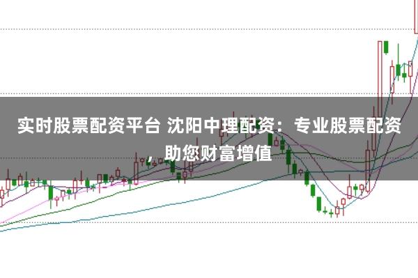 实时股票配资平台 沈阳中理配资：专业股票配资，助您财富增值