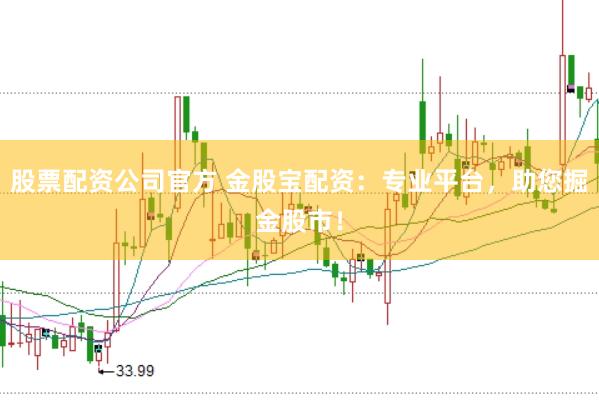 股票配资公司官方 金股宝配资：专业平台，助您掘金股市！