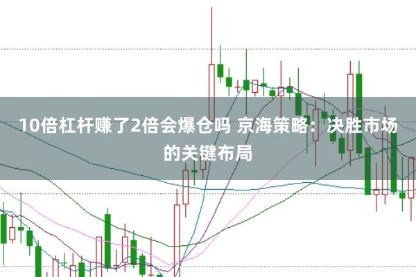 10倍杠杆赚了2倍会爆仓吗 京海策略：决胜市场的关键布局