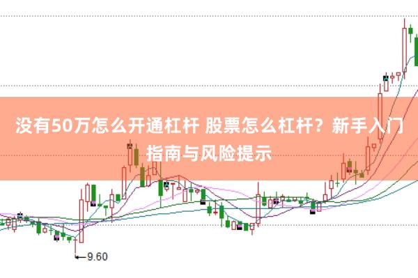 没有50万怎么开通杠杆 股票怎么杠杆？新手入门指南与风险提示