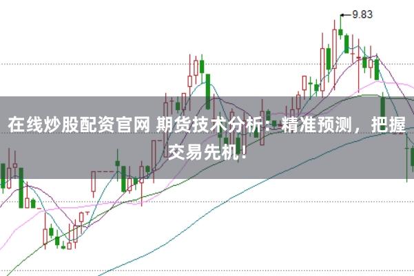 在线炒股配资官网 期货技术分析：精准预测，把握交易先机！