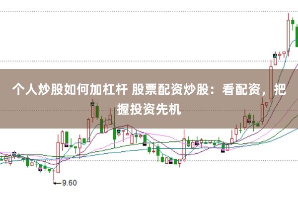 个人炒股如何加杠杆 股票配资炒股：看配资，把握投资先机