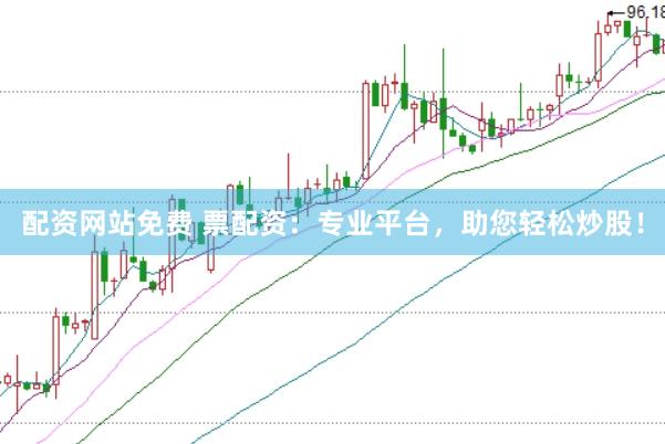 配资网站免费 票配资：专业平台，助您轻松炒股！