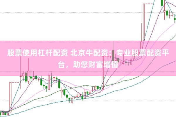 股票使用杠杆配资 北京牛配资：专业股票配资平台，助您财富增值