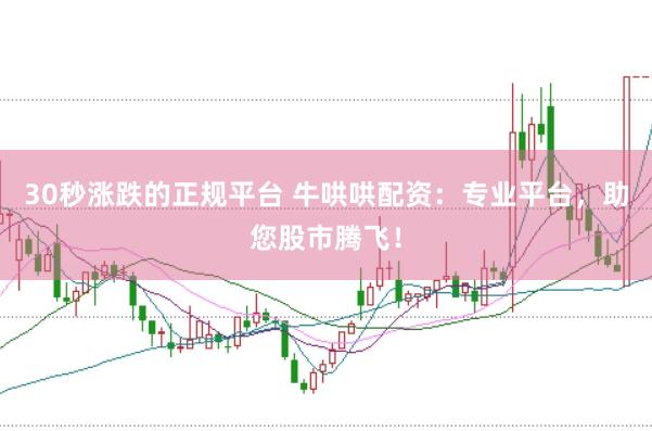 30秒涨跌的正规平台 牛哄哄配资：专业平台，助您股市腾飞！