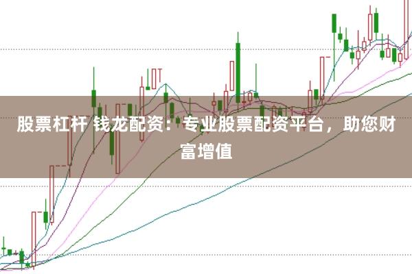 股票杠杆 钱龙配资：专业股票配资平台，助您财富增值