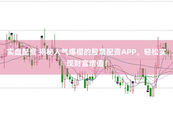 实盘配资 揭秘人气爆棚的股票配资APP，轻松实现财富增值！