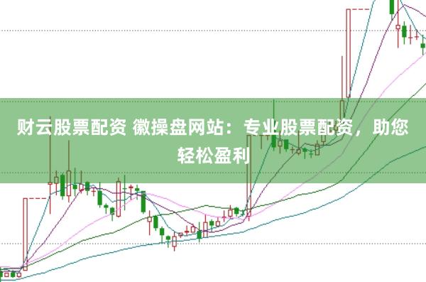 财云股票配资 徽操盘网站：专业股票配资，助您轻松盈利