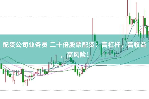 配资公司业务员 二十倍股票配资：高杠杆，高收益，高风险！