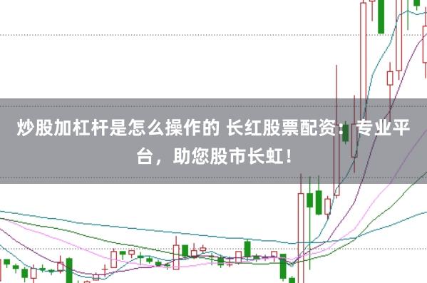 炒股加杠杆是怎么操作的 长红股票配资：专业平台，助您股市长虹！