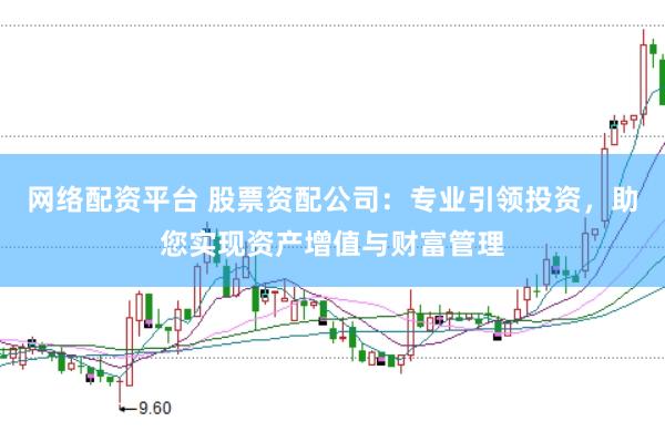 网络配资平台 股票资配公司：专业引领投资，助您实现资产增值与财富管理