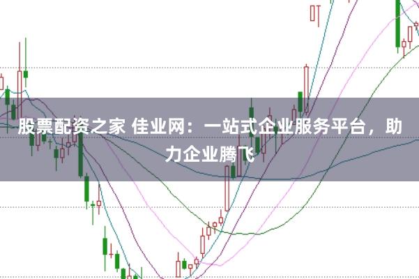 股票配资之家 佳业网：一站式企业服务平台，助力企业腾飞