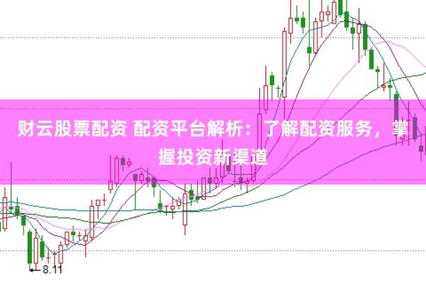财云股票配资 配资平台解析：了解配资服务，掌握投资新渠道