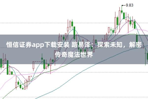 恒信证券app下载安装 路易泽：探索未知，解密传奇魔法世界