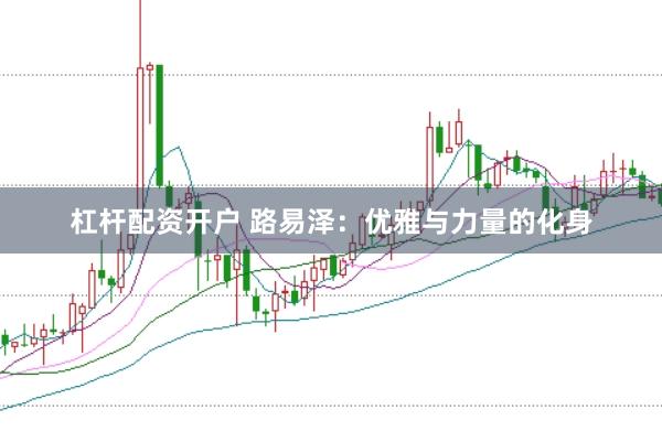 杠杆配资开户 路易泽：优雅与力量的化身