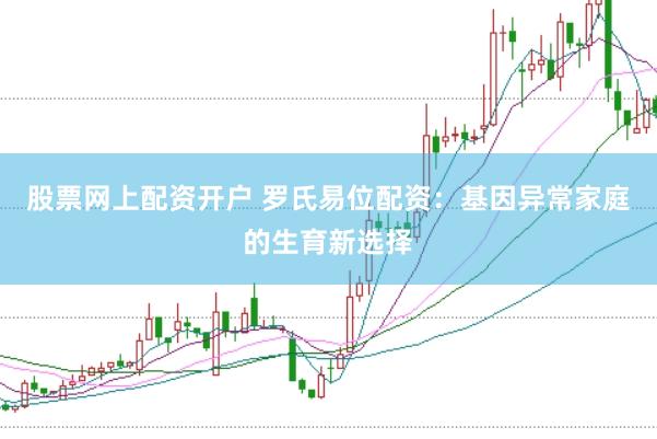 股票网上配资开户 罗氏易位配资：基因异常家庭的生育新选择