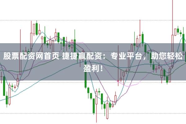 股票配资网首页 捷捷赢配资：专业平台，助您轻松盈利！