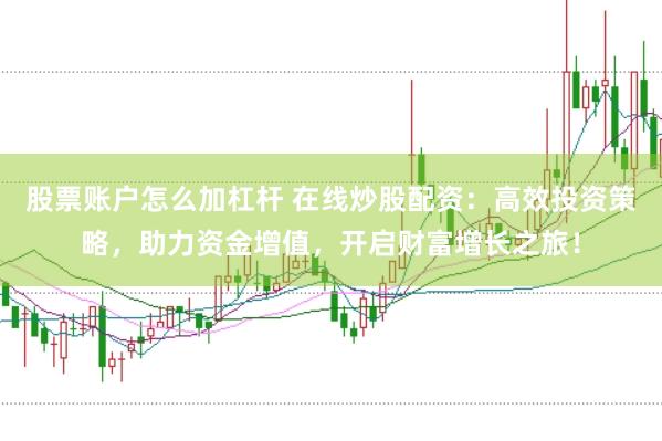 股票账户怎么加杠杆 在线炒股配资：高效投资策略，助力资金增值，开启财富增长之旅！
