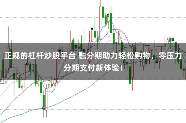 正规的杠杆炒股平台 融分期助力轻松购物，零压力分期支付新体验！