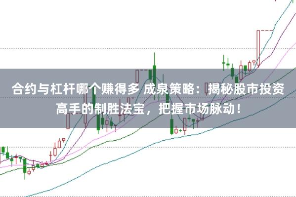 合约与杠杆哪个赚得多 成泉策略：揭秘股市投资高手的制胜法宝，把握市场脉动！